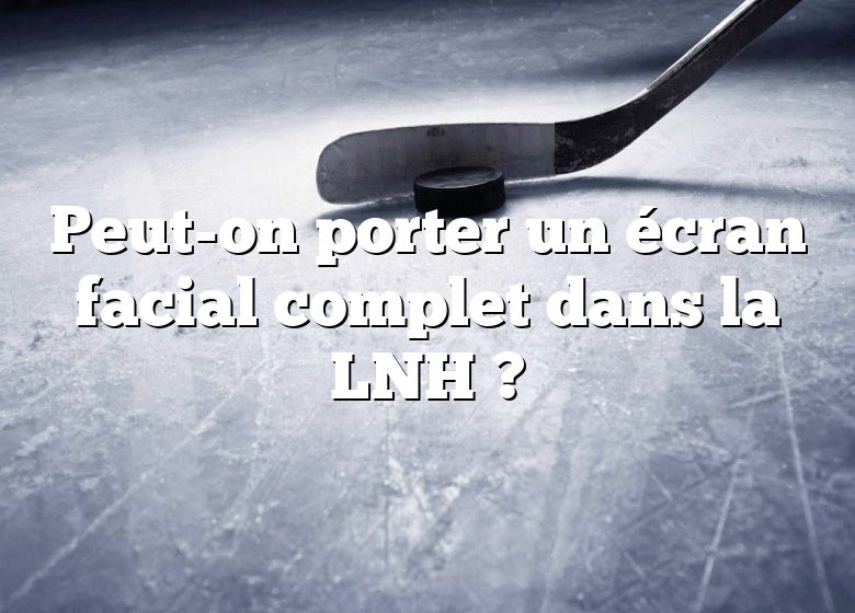 Peut-on porter un écran facial complet dans la LNH ?